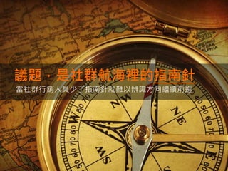 議題，是社群航海裡的指南針
當社群行銷人員少了指南針就難以辨識方向繼續前進
 