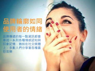 品牌輪廓如同
使用者的情緒
品牌傳遞的每一點資訊都會
串成一系列各種情感認知與
印象記憶，猶如在社交媒體
上，多數人們分享著各種喜
怒哀樂
 