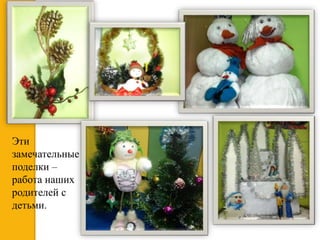 Эти
замечательные
поделки –
работа наших
родителей с
детьми.
 