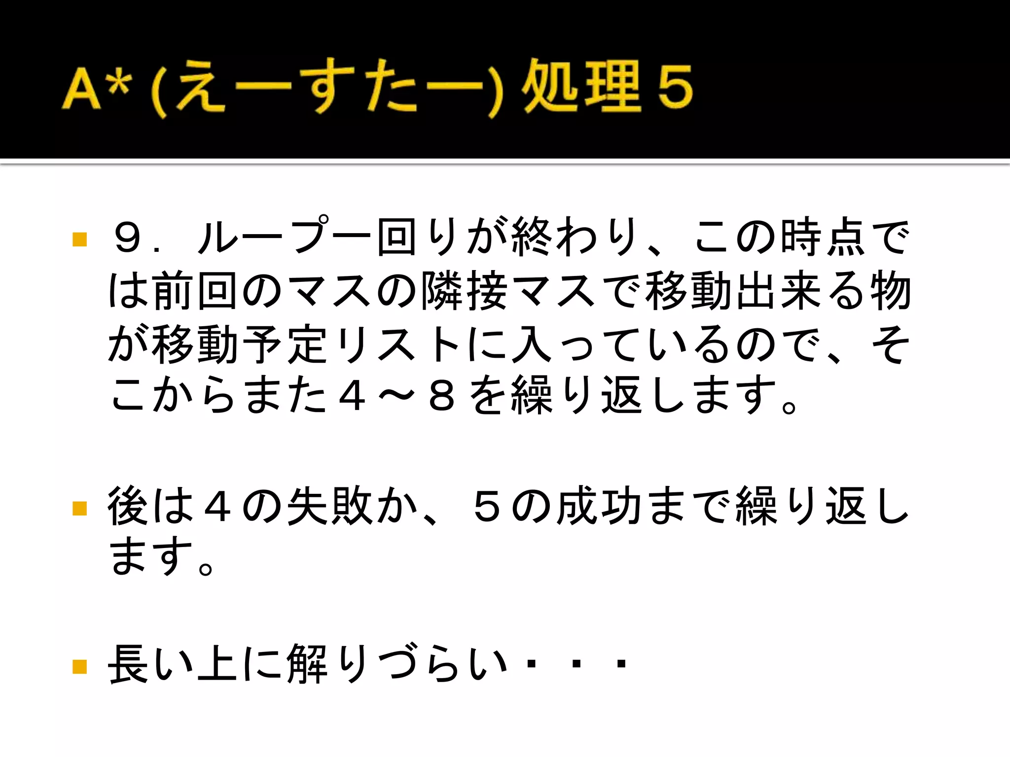  ９．ループ一回りが終わり、この時点で
は前回のマスの隣接マスで移動出来る物
が移動予定リストに入っているので、そ
こからまた４～８を繰り返します。
 後は４の失敗か、５の成功まで繰り返し
ます。
 長い上に解りづらい・・・
 