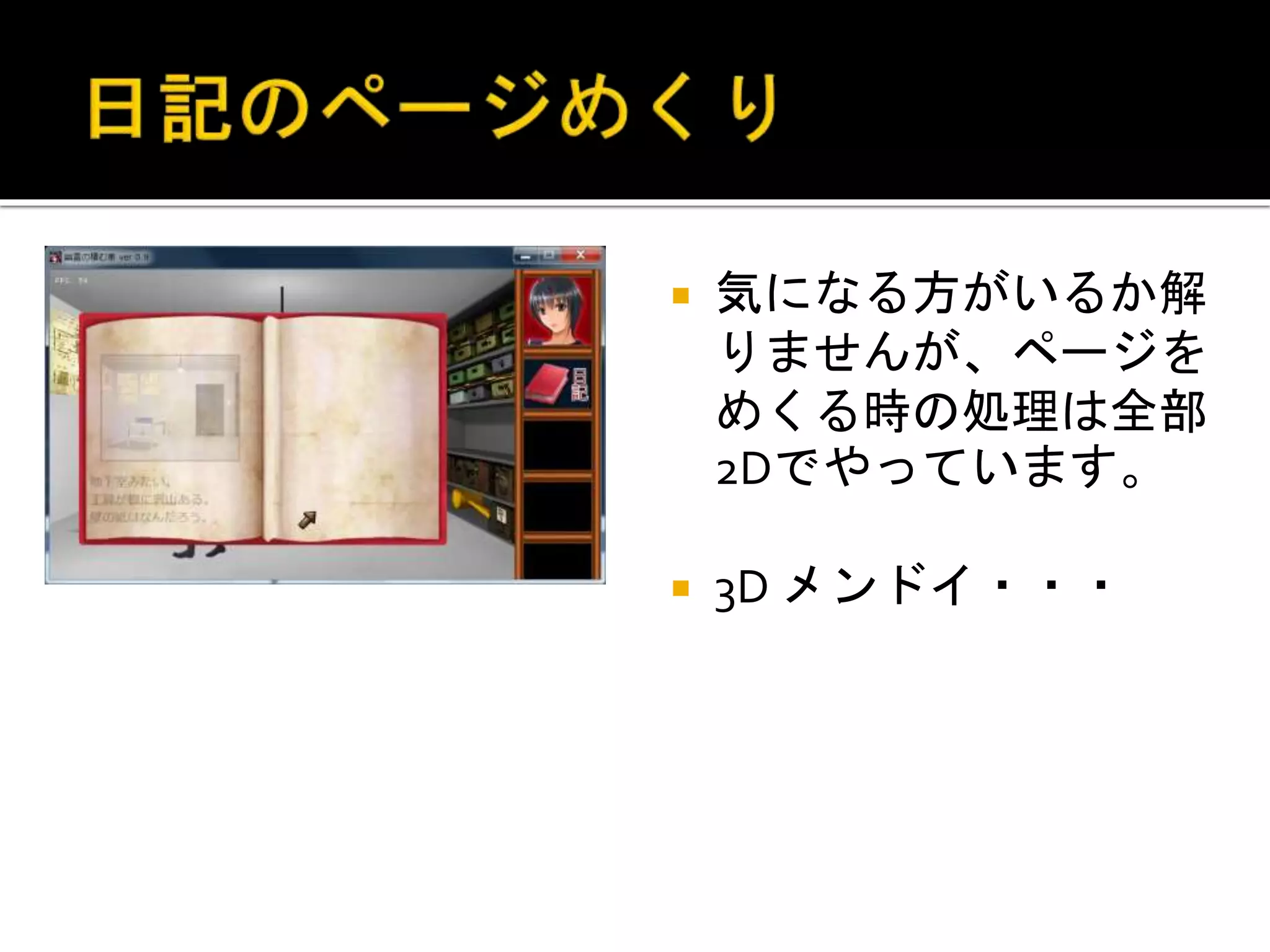  気になる方がいるか解
りませんが、ページを
めくる時の処理は全部
2Dでやっています。
 3D メンドイ・・・
 