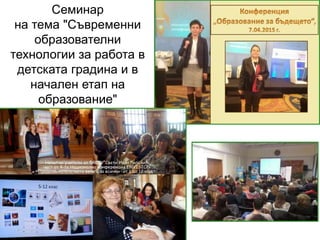 Семинар
на тема "Съвременни
образователни
технологии за работа в
детската градина и в
начален етап на
образование"
 