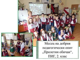 Месец на добрия
педагогически опит
„Пролетни обичаи“,
ПИГ, 2. клас
 