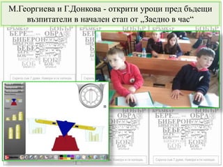 М.Георгиева и Г.Донкова - открити уроци пред бъдещи
възпитатели в начален етап от „Заедно в час“
 