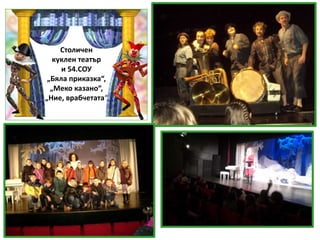 Столичен
куклен театър
и 54.СОУ
„Бяла приказка“,
„Меко казано“,
„Ние, врабчетата“
 