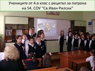 Учениците от 4.в клас с рецитал за патрона
на 54. СОУ “Св.Иван Рилски“
 