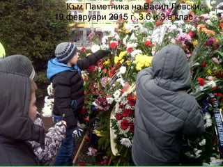 Към Паметника на Васил Левски,
19.февруари 2015 г.,3.б и 3.в клас
 