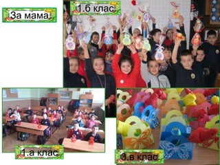 За мама
1.б клас
1.а клас 3.в клас
 