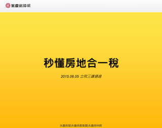 秒懂房地合一稅
2015.06.05 立院三讀通過
永慶房屋|永慶房產集團|永慶房仲網
 