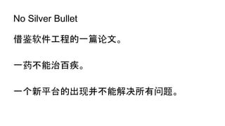 No Silver Bullet
借鉴软件工程的一篇论文。
一药不能治百疾。
一个新平台的出现并不能解决所有问题。
 
