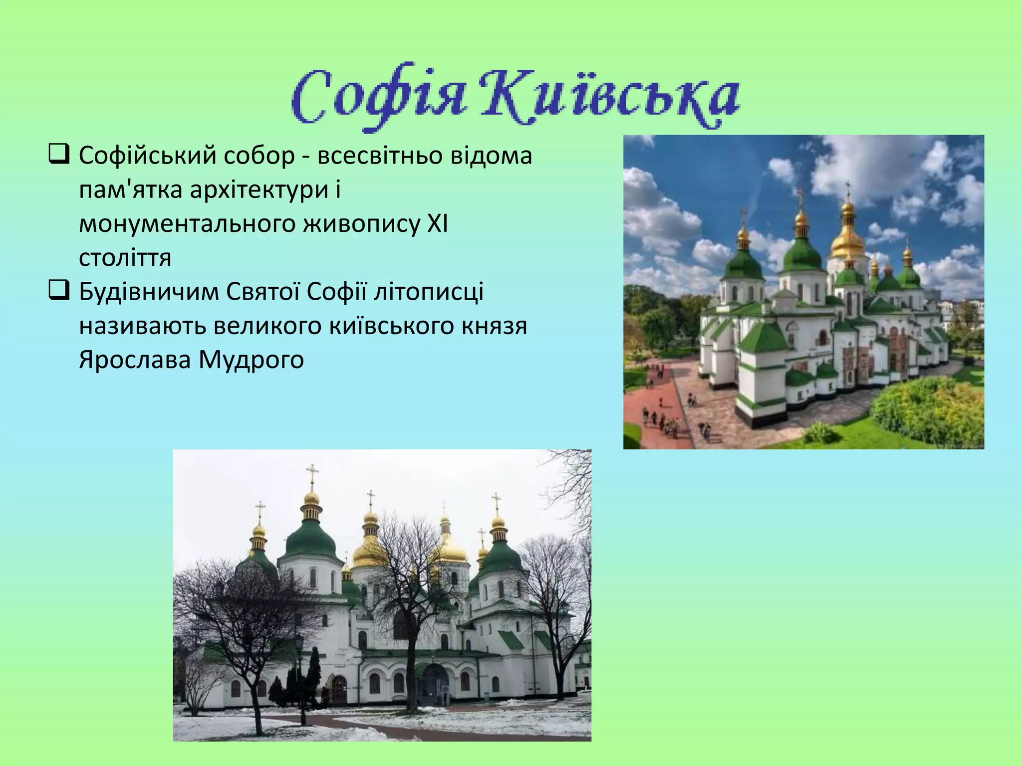  Софійський собор - всесвітньо відома
пам'ятка архітектури і
монументального живопису ХI
століття
 Будівничим Cвятої Софії літописці
називають великого київського князя
Ярослава Мудрого
 