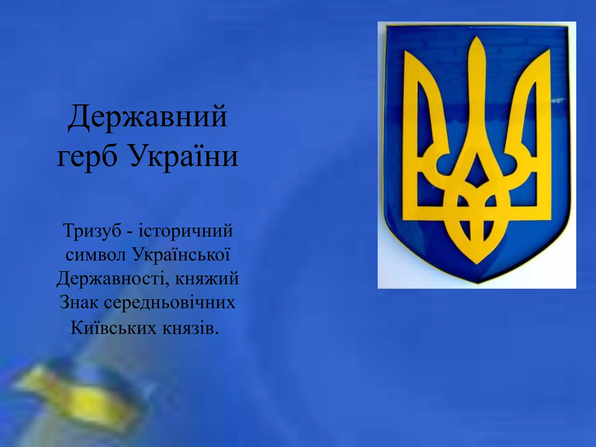 Державний
герб України
Тризуб - історичний
символ Української
Державності, княжий
Знак середньовічних
Київських князів.
 