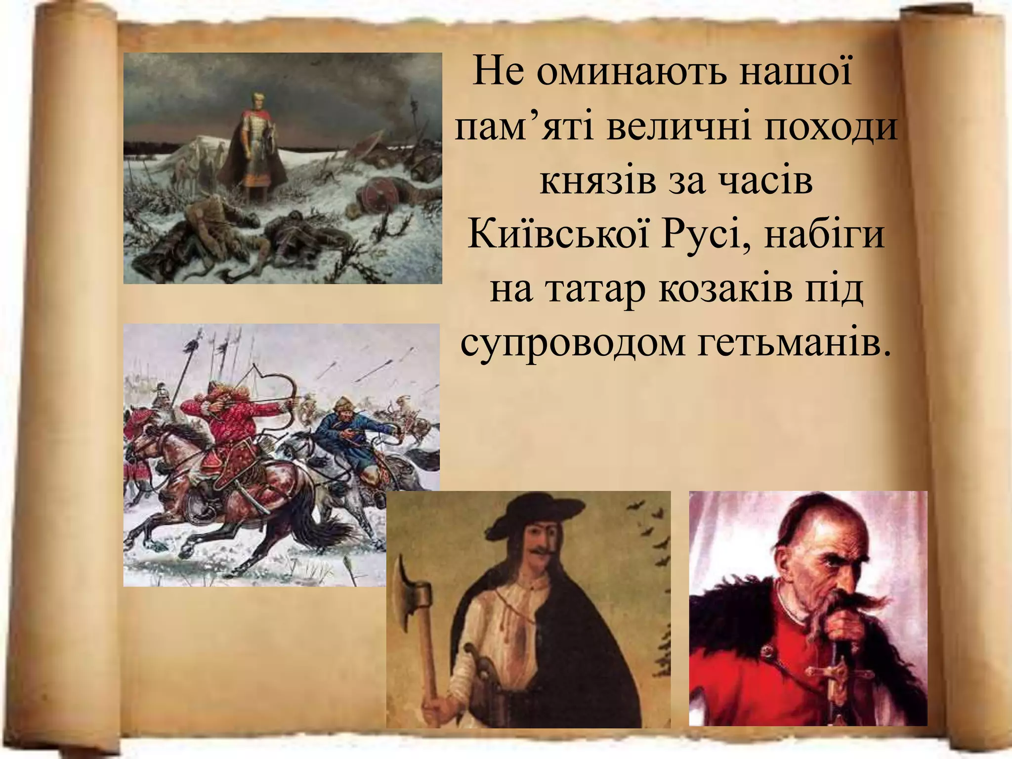 Не оминають нашої
пам’яті величні походи
князів за часів
Київської Русі, набіги
на татар козаків під
супроводом гетьманів.
 
