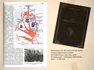 Кряженков, А.Н. Вся алексеевская земля:
энциклопедический словарь
/А.Н.Кряженков; науч. ред. проф.
Н.А.Акиньшин. – Белгород: КОНСТАНТА,
2015. – С.270-272.
 