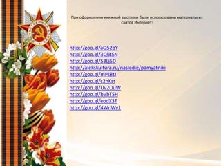 При оформлении книжной выставки были использованы материалы из
сайтов Интернет:
http://goo.gl/aQ52bY
http://goo.gl/3QbtSN
http://goo.gl/53Lj5D
http://alekskultura.ru/nasledie/pamyatniki
http://goo.gl/mPs8tJ
http://goo.gl/c2nKst
http://goo.gl/Uv2OuW
http://goo.gl/bVbTSH
http://goo.gl/eodX3F
http://goo.gl/4WnWy1
 