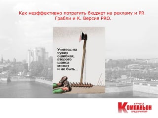 Как неэффективно потратить бюджет на рекламу и PR
Грабли и К. Версия PRO.
 