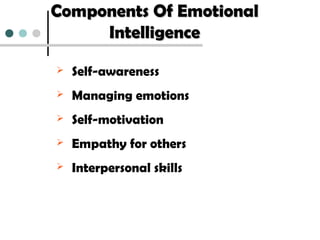 Components Of EmotionalComponents Of Emotional
IntelligenceIntelligence
 Self-awareness
 Managing emotions
 Self-motivation
 Empathy for others
 Interpersonal skills
 