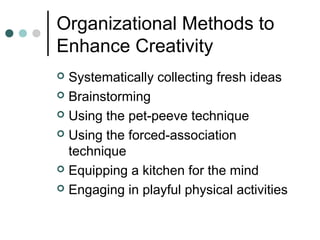 Organizational Methods to
Enhance Creativity
 Systematically collecting fresh ideas
 Brainstorming
 Using the pet-peeve technique
 Using the forced-association
technique
 Equipping a kitchen for the mind
 Engaging in playful physical activities
 