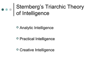 Sternberg’s Triarchic Theory
of Intelligence
 Analytic Intelligence
 Practical Intelligence
 Creative Intelligence
 