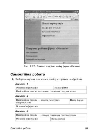 Рис. 2.20. Головна сторінка сайту фірми «Калина»
Самостійна робота
1. Виберіть варіант для схеми поділу сторінки на фрейми.
Варіант 1
Основна інформація
Навігаційна панель —
Назва фірми
- список текстових гіперпосилань
Варіант 2
Навігаційна панель —
гіперпосилань
список текстових Назва фірми
Основна інформація
Варіант З
Навігаційна панель —- список текстових гіперпосилань
Основна інформація Назва фірми
Самостійна робота 89
 