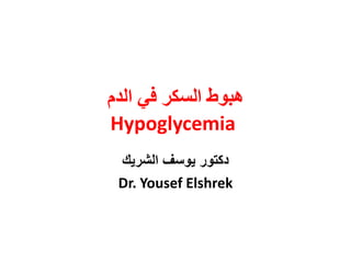 ‫هبوط‬‫الدم‬ ‫في‬ ‫السكر‬
Hypoglycemia
‫الشريك‬ ‫يوسف‬ ‫دكتور‬
Dr. Yousef Elshrek
 