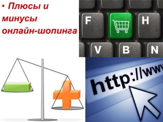 • Плюсы и
минусы
онлайн-шопинга
 
