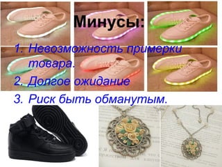 Минусы:
1. Невозможность примерки
товара.
2. Долгое ожидание
3. Риск быть обманутым.
 