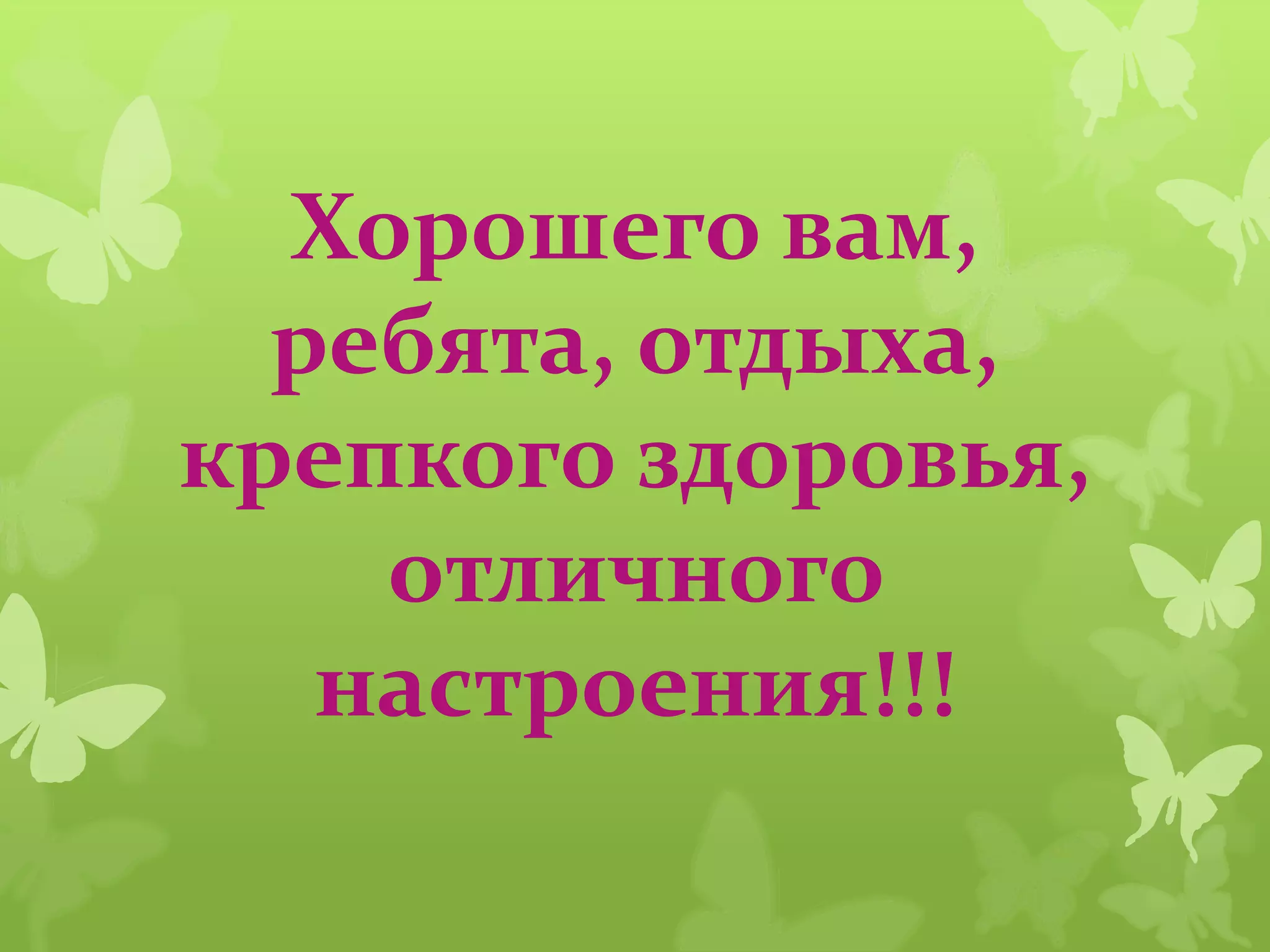 Хорошего вам,
ребята, отдыха,
крепкого здоровья,
отличного
настроения!!!
 