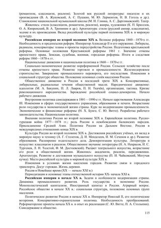 (романтизм, классицизм, реализм). Золотой век русской литературы: писатели и их
произведения (В. А. Жуковский, А. С. Пушкин, М. Ю. Лермонтов, Н. В. Гоголь и др.).
Становление национальной музыкальной школы (М. И. Глинка, А. С. Даргомыжский). Театр.
Живопись: стили (классицизм, романтизм, реализм), жанры, художники (К. П. Брюллов,
О. А. Кипренский, В. А. Тропинин и др.). Архитектура: стили (русский ампир, классицизм),
зодчие и их произведения. Вклад российской культуры первой половины XIX в. в мировую
культуру.
Российская империя во второй половине XIX в. Великие реформы 1860—1870-х гг.
Необходимость и предпосылки реформ. Император Александр II и его окружение. Либералы,
радикалы, консерваторы: планы и проекты переустройства России. Подготовка крестьянской
реформы. Основные положения Крестьянской реформы 1861 г. Значение отмены
крепостного права. Земская, судебная, военная, городская реформы. Итоги и следствия
реформ 1860—1870-х гг.
Национальные движения и национальная политика в 1860— 1870-е гг.
Социально-экономическое развитие пореформенной России. Сельское хозяйство после
отмены крепостного права. Развитие торговли и промышленности. Железнодорожное
строительство. Завершение промышленного переворота, его последствия. Изменения в
социальной структуре общества. Положение основных слоёв населения России.
Общественное движение в России в последней трети XIX в. Консервативные,
либеральные, радикальные течения общественной мысли. Народническое движение:
идеология (М. А. Бакунин, П. Л. Лавров, П. Н. Ткачёв), организации, тактика. Кризис
революционного народничества. Зарождение российской социал-демократии. Начало
рабочего движения.
Внутренняя политика самодержавия в 1881—1890-е гг. Начало царствования Александра
III. Изменения в сферах государственного управления, образования и печати. Возрастание
роли государства в экономической жизни страны. Курс на модернизацию промышленности.
Экономические и финансовые реформы (Н. X. Бунге, С. Ю. Витте). Разработка рабочего
законодательства. Национальная политика.
Внешняя политика России во второй половине XIX в. Европейская политика. Русско-
турецкая война 1877—1878 гг.; роль России в освобождении балканских народов.
Присоединение Средней Азии. Политика России на Дальнем Востоке. Россия в
международных отношениях конца XIX в.
Культура России во второй половине XIX в. Достижения российских учёных, их вклад в
мировую науку и технику (А. Г. Столетов, Д. И. Менделеев, И. М. Сеченов и др.). Развитие
образования. Расширение издательского дела. Демократизация культуры. Литература и
искусство: классицизм и реализм. Общественное звучание литературы (Н. А. Некрасов, И. С.
Тургенев, Л. Н. Толстой, Ф. М. Достоевский). Расцвет театрального искусства, возрастание
его роли в общественной жизни. Живопись: академизм, реализм, передвижники.
Архитектура. Развитие и достижения музыкального искусства (П. И. Чайковский, Могучая
кучка). Место российской культуры в мировой культуре XIX в.
Изменения в условиях жизни населения городов. Развитие связи и городского
транспорта. Досуг горожан. Жизнь деревни.
Россия в Новейшее время (XX — начало XXI в.)
Периодизация и основные этапы отечественной истории XX- начала XXI в.
Российская империя в начале XX в. Задачи и особенности модернизации страны.
Динамика промышленного развития. Роль государства в экономике России.
Монополистический капитализм. Иностранный капитал в России. Аграрный вопрос.
Российское общество в начале XX в.: социальная структура, положение основных групп
населения.
Политическое развитие России в начале XX в. Император Николай II, его политические
воззрения. Консервативно-охранительная политика. Необходимость преобразований.
Реформаторские проекты начала XX в. и опыт их реализации (С. Ю. Витте, П. А. Столыпин).
Самодержавие и общество.
115
 