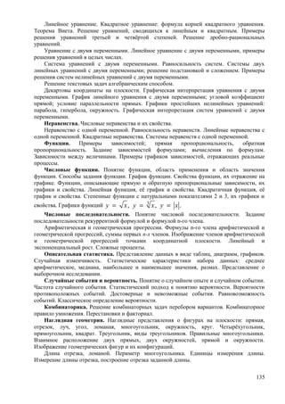 Линейное уравнение. Квадратное уравнение: формула корней квадратного уравнения.
Теорема Виета. Решение уравнений, сводящихся к линейным и квадратным. Примеры
решения уравнений третьей и четвёртой степеней. Решение дробно-рациональных
уравнений.
Уравнение с двумя переменными. Линейное уравнение с двумя переменными, примеры
решения уравнений в целых числах.
Система уравнений с двумя переменными. Равносильность систем. Системы двух
линейных уравнений с двумя переменными; решение подстановкой и сложением. Примеры
решения систем нелинейных уравнений с двумя переменными.
Решение текстовых задач алгебраическим способом.
Декартовы координаты на плоскости. Графическая интерпретация уравнения с двумя
переменными. График линейного уравнения с двумя переменными; угловой коэффициент
прямой; условие параллельности прямых. Графики простейших нелинейных уравнений:
парабола, гипербола, окружность. Графическая интерпретация систем уравнений с двумя
переменными.
Неравенства. Числовые неравенства и их свойства.
Неравенство с одной переменной. Равносильность неравенств. Линейные неравенства с
одной переменной. Квадратные неравенства. Системы неравенств с одной переменной.
Функции. Примеры зависимостей; прямая пропорциональность, обратная
пропорциональность. Задание зависимостей формулами; вычисления по формулам.
Зависимости между величинами. Примеры графиков зависимостей, отражающих реальные
процессы.
Числовые функции. Понятие функции, область применения и область значения
функции. Способы задания функции. График функции. Свойства функции, их отражение на
графике. Функции, описывающие прямую и обратную пропорциональные зависимости, их
графики и свойства. Линейная функция, её график и свойства. Квадратичная функция, её
график и свойства. Степенные функции с натуральными показателями 2 и 3, их графики и
свойства. Графики функций 3
, , .y x y x y x= = =
Числовые последовательности. Понятие числовой последовательности. Задание
последовательности рекуррентной формулой и формулой n-го члена.
Арифметическая и геометрическая прогрессии. Формулы n-го члена арифметической и
геометрической прогрессий, суммы первых п-х членов. Изображение членов арифметической
и геометрической прогрессий точками координатной плоскости. Линейный и
экспоненциальный рост. Сложные проценты.
Описательная статистика. Представление данных в виде таблиц, диаграмм, графиков.
Случайная изменчивость. Статистические характеристики набора данных: среднее
арифметическое, медиана, наибольшее и наименьшее значения, размах. Представление о
выборочном исследовании.
Случайные события и вероятность. Понятие о случайном опыте и случайном событии.
Частота случайного события. Статистический подход к понятию вероятности. Вероятности
противоположных событий. Достоверные и невозможные события. Равновозможность
событий. Классическое определение вероятности.
Комбинаторика. Решение комбинаторных задач перебором вариантов. Комбинаторное
правило умножения. Перестановки и факториал.
Наглядная геометрия. Наглядные представления о фигурах на плоскости: прямая,
отрезок, луч, угол, ломаная, многоугольник, окружность, круг. Четырёхугольник,
прямоугольник, квадрат. Треугольник, виды треугольников. Правильные многоугольники.
Взаимное расположение двух прямых, двух окружностей, прямой и окружности.
Изображение геометрических фигур и их конфигураций.
Длина отрезка, ломаной. Периметр многоугольника. Единицы измерения длины.
Измерение длины отрезка, построение отрезка заданной длины.
135
 
