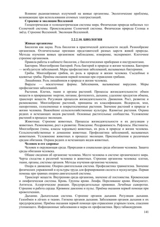 Влияние радиоактивных излучений на живые организмы. Экологические проблемы,
возникающие при использовании атомных электростанций.
Строение и эволюция Вселенной
Геоцентрическая и гелиоцентрическая системы мира. Физическая природа небесных тел
Солнечной системы. Происхождение Солнечной системы. Физическая природа Солнца и
звёзд. Строение Вселенной. Эволюция Вселенной.
2.2.2.10. БИОЛОГИЯ
Живые организмы
Биология как наука. Роль биологии в практической деятельности людей. Разнообразие
организмов. Отличительные признаки представителей разных царств живой природы.
Методы изучения живых организмов: наблюдение, измерение, эксперимент. Клеточное
строение организмов.
Правила работы в кабинете биологии, с биологическими приборами и инструментами.
Бактерии. Многообразие бактерий. Роль бактерий в природе и жизни человека. Бактерии
— возбудители заболеваний. Меры профилактики заболеваний, вызываемых бактериями.
Грибы. Многообразие грибов, их роль в природе и жизни человека. Съедобные и
ядовитые грибы. Приёмы оказания первой помощи при отравлении грибами.
Лишайники. Роль лишайников в природе и жизни человека.
Вирусы — неклеточные формы. Заболевания, вызываемые вирусами. Меры
профилактики заболеваний.
Растения. Клетки, ткани и органы растений. Процессы жизнедеятельности: обмен
веществ и превращение энергии, питание, фотосинтез, дыхание, удаление продуктов обмена,
транспорт веществ. Регуляция процессов жизнедеятельности. Движения. Рост, развитие и
размножение. Многообразие растений, принципы их классификации. Водоросли, мхи,
папоротники, голосеменные и покрытосеменные растения. Значение растений в природе и
жизни человека. Важнейшие сельскохозяйственные культуры. Ядовитые растения. Охрана
редких и исчезающих видов растений. Основные растительные сообщества. Усложнение
растений в процессе эволюции.
Животные. Строение животных. Процессы жизнедеятельности и их регуляция у
животных. Размножение, рост и развитие. Поведение. Раздражимость. Рефлексы. Инстинкты.
Многообразие (типы, классы хордовых) животных, их роль в природе и жизни человека.
Сельскохозяйственные и домашние животные. Профилактика заболеваний, вызываемых
животными. Усложнение животных в процессе эволюции. Приспособления к различным
средам обитания. Охрана редких и исчезающих видов животных.
Человек и его здоровье
Человек и окружающая среда. Природная и социальная среда обитания человека. Защита
среды обитания человека.
Общие сведения об организме человека. Место человека в системе органического мира.
Черты сходства и различий человека и животных. Строение организма человека: клетки,
ткани, органы, системы органов. Методы изучения организма человека.
Опора и движение. Опорно-двигательная система. Профилактика травматизма. Значение
физических упражнений и культуры труда для формирования скелета и мускулатуры. Первая
помощь при травмах опорно-двигательной системы.
Транспорт веществ. Внутренняя среда организма, значение её постоянства. Кровеносная
и лимфатическая системы. Кровь. Группы крови. Лимфа. Переливание крови. Иммунитет.
Антитела. Аллергические реакции. Предупредительные прививки. Лечебные сыворотки.
Строение и работа сердца. Кровяное давление и пульс. Приёмы оказания первой помощи при
кровотечениях.
Дыхание. Дыхательная система. Строение органов дыхания. Регуляция дыхания.
Газообмен в лёгких и тканях. Гигиена органов дыхания. Заболевания органов дыхания и их
предупреждение. Приёмы оказания первой помощи при отравлении угарным газом, спасении
утопающего. Инфекционные заболевания и меры их профилактики. Вред табакокурения.
141
 