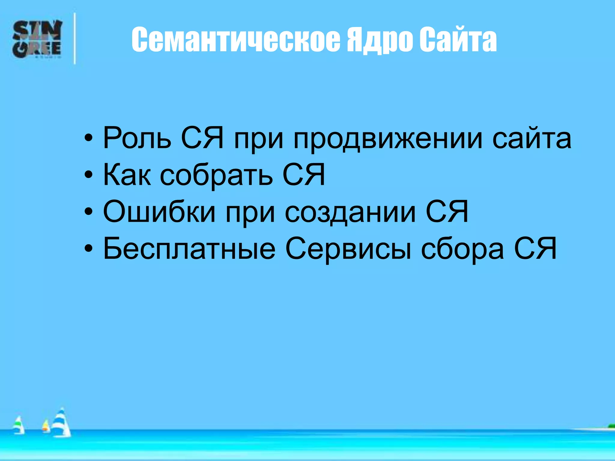 Семантическое Ядро Сайта
• Роль СЯ при продвижении сайта
• Как собрать СЯ
• Ошибки при создании СЯ
• Бесплатные Сервисы сбора СЯ
 