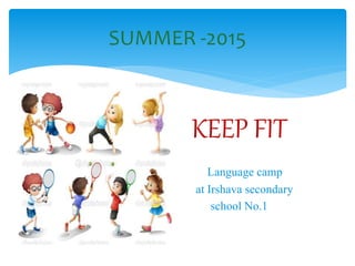SUMMER -2015
KEEP FIT
Language camp
at Irshava secondary
school No.1
 