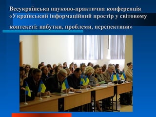 28
Всеукраїнська науково-практична конференціяВсеукраїнська науково-практична конференція
«Український інформаційний простір у світовому«Український інформаційний простір у світовому
контексті: набутки, проблеми, перспективи»контексті: набутки, проблеми, перспективи»
 