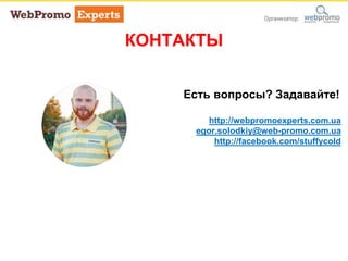 Есть вопросы? Задавайте!
http://webpromoexperts.com.ua
egor.solodkiy@web-promo.com.ua
http://facebook.com/stuffycold
КОНТАКТЫ
 