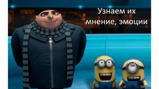 Узнаем их
мнение, эмоции
 