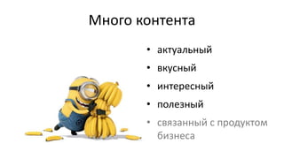 Много контента
• актуальный
• вкусный
• интересный
• полезный
• связанный с продуктом
бизнеса
 
