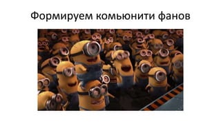 Формируем комьюнити фанов
 