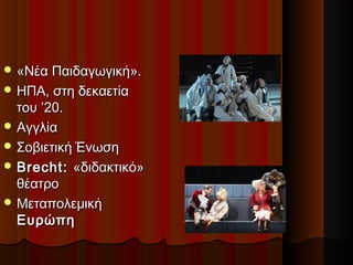  «Νέα Παιδαγωγική».«Νέα Παιδαγωγική».
 ΗΠΑ, στη δεκαετίαΗΠΑ, στη δεκαετία
του ’20.του ’20.
 ΑγγλίαΑγγλία
 Σοβιετική ΈνωσηΣοβιετική Ένωση
 Brecht:Brecht: «διδακτικό»«διδακτικό»
θέατροθέατρο
 ΜεταπολεμικήΜεταπολεμική
ΕυρώπηΕυρώπη
 