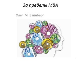 За пределы MBA
Олег М. Вайнберг
1
 