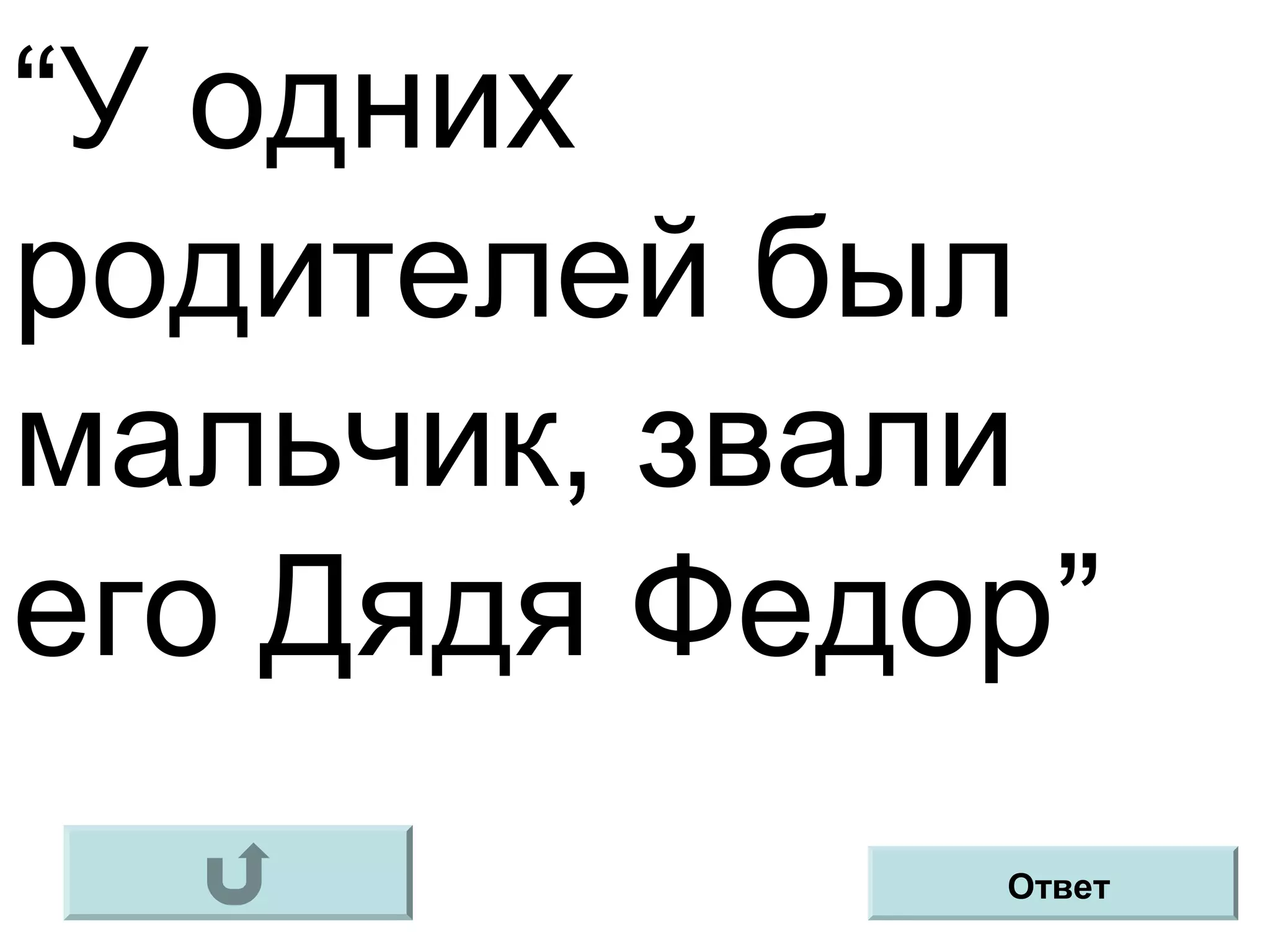 “У одних
родителей был
мальчик, звали
его Дядя Федор”
Ответ
 