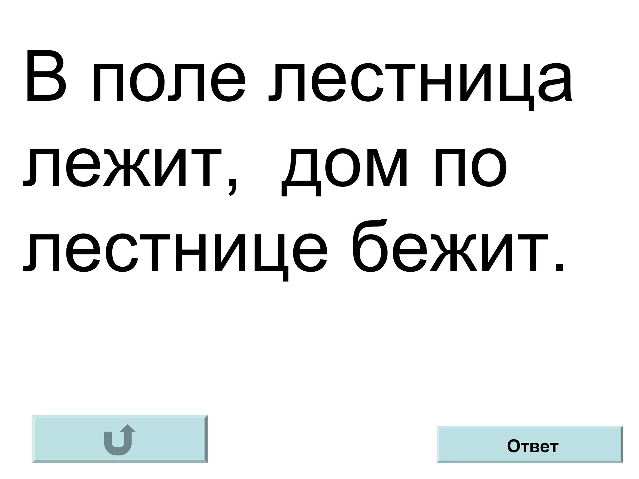 В поле лестница
лежит, дом по
лестнице бежит.
Ответ
 