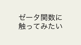 ゼータ関数に
触ってみたい
 