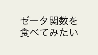 ゼータ関数を
食べてみたい
 