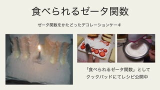 食べられるゼータ関数
「食べられるゼータ関数」として
クックパッドにてレシピ公開中
ゼータ関数をかたどったデコレーションケーキ
 