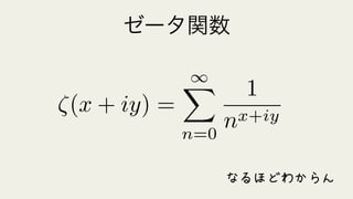 ゼータ関数
⇣(x + iy) =
1X
n=0
1
nx+iy
なるほどわからん
 