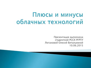 Презентация выполнена
студенткой РССК РГРТУ
Логановой Олесей Витальевной
10.06.2015
 