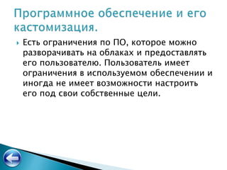  Есть ограничения по ПО, которое можно
разворачивать на облаках и предоставлять
его пользователю. Пользователь имеет
ограничения в используемом обеспечении и
иногда не имеет возможности настроить
его под свои собственные цели.
 