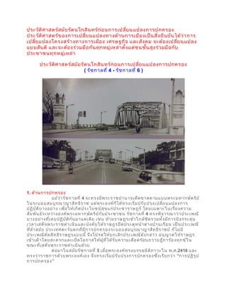 ประวัติศาสตร์สมัยรัตนโกสินทร์ก่อนการเปลี่ยนแปลงการปกครอง
ประวัติศาสตร์ของการเปลี่ยนแปลงทางด้านการเมืองเป็นสิ่งยืนยันได้ว่าการ
เปลี่ยแปลงโครงสร้างทางการเมือง เศรษฐกิจ และสังคม จะต้องเปลี่ยนแปลง
แบบสันติ และจะต้องร่วมมือกันทุกหมู่เหล่าตั้งแต่ชนชั้นสูงร่วมมือกับ
ประชาชนทุกหมู่เหล่า
ประวัติศาสตร์สมัยรัตนโกสินทร์ก่อนการเปลี่ยนแปลงการปกครอง
( รัชกาลที่ 4 - รัชกาลที่ 6 )
1. ด้านการปกครอง
แม้ว่ารัชกาลที่ 4 จะทรงมีพระราชอำานาจเด็ดขาดตามแบบพระมหากษัตริย์
ในระบอบสมบูรณาญาสิทธิราช แต่พระองค์ก็ได้ทรงเริ่มปรับปรุงเปลี่ยนแปลงการ
ปฏิบัติบางอย่าง เพื่อให้เกิดประโยชน์สุขแก่ประชาราษฎร์ โดยเฉพาะในเรื่องความ
สัมพันธ์ระหว่างองค์พระมหากษัตริย์กับประชาชน รัชกาลที่ 4 ทรงพิจารณาว่าประเพณี
บางอย่างที่เคยปฏิบัติกันมาแต่เดิม เช่น ห้ามราษฎรเข้าใกล้ชิดรวมทั้งมีการยิงกระสุน
เวลาเสด็จพระราชดำาเนินและบังคับให้ราษฎรปิดประตูหน้าต่างบ้านเรือน เป็นประเพณี
ที่ล้าสมัย ประเทศตะวันตกที่มีการปกครองระบอบสมบูรณาญาสิทธิราชย์ ก็ไม่มี
ประเพณีตัดสิทธิราษฎรแบบนี้ จึงโปรดให้ยกเลิกประเพณีดังกล่าว อนุญาตให้ราษฎร
เข้าเฝ้าโดยสะดวกและเปิดโอกาสให้ผู้ที่ได้รับความเดือดร้อนถวายฎีการ้องทุกข์ใน
ขณะที่เสด็จพระราชดำาเนินด้วย
ต่อมาในสมัยรัชกาลที่ 5 เมื่อพระองค์ทรงบรรลุนิติภาวะใน พ.ศ.2416 และ
ทรงว่าราชการด้วยพระองค์เอง จึงทรงเริ่มปรับปรุงการปกครองซึ่งเรียกว่า “การปฏิรูป
การปกครอง”
 