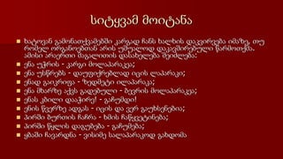 სიტყვამ მოიტანა
 ხატოვან გამონათქვამებში კარგად ჩანს ხალხის დაკვირვება იმაზე, თუ
რომელ ორგანოებთან არის უშუალოდ დაკავშირებული წარმოთქმა.
ამისი არაერთი მაგალითის დასახელება შეიძლება:
 ენა უჭრის - კარგი მოლაპარაკეა;
 ენა უსწრებს - დაუფიქრებლად იცის ლაპარაკი;
 ენად გაიკრიფა - ზედმეტი ილაპარაკა;
 ენა მხარზე აქვს გადებული - ბევრის მოლაპარაკეა;
 ენას კბილი დააჭირე! - გაჩუმდი!
 ენის წვერზე ადგას - იცის და ვერ გაუხსენებია;
 პირში ბურთის ჩაჩრა - ხმის ჩაწყვეტინება;
 პირში წყლის დაგუბება - გაჩუმება;
 ყბაში ჩავარდნა - ვისიმე სალაპარაკოდ გახდომა
 